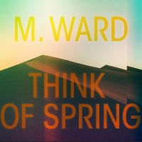 M Ward - Think Of Spring in der Gruppe Labels / Woah Dad / Dold_tillfall bei Bengans Skivbutik AB (3913845)