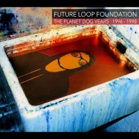 Future Loop Foundation - The Planet Dog Years 1996-1998 in der Gruppe CD / Kommande / Pop-Rock bei Bengans Skivbutik AB (5576119)