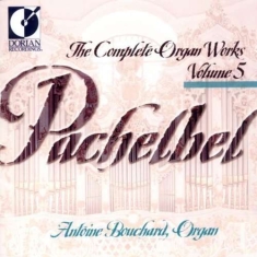 Bouchard Antoine - Pachelbel: Complete Organ Works, Vo