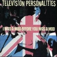 Television Personalities - I Was A Mod Before You Was A Mod